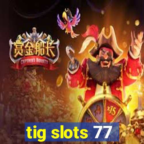 tig slots 77